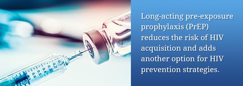 Long acting pre-exposure prophylaxis (PrEP) reduces the risk of HIV acquisition and adds another option for HIV prevention strategies.